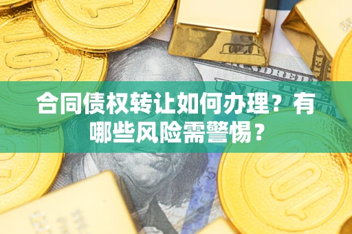 济南合同债权转让如何办理？有哪些风险需警惕？