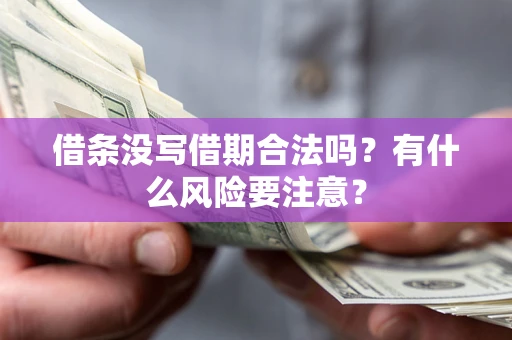 济南借条没写借期合法吗？有什么风险要注意？