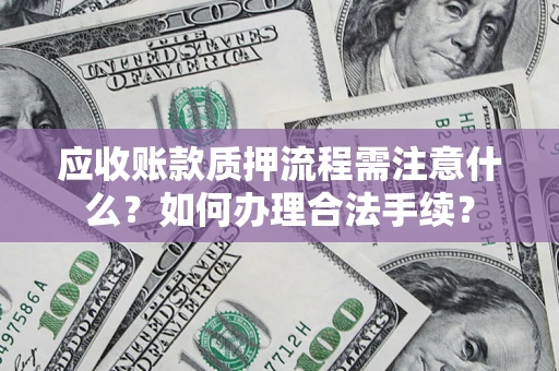 济南应收账款质押流程需注意什么？如何办理合法手续？