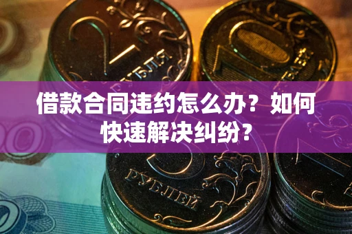 济南借款合同违约怎么办？如何快速解决纠纷？