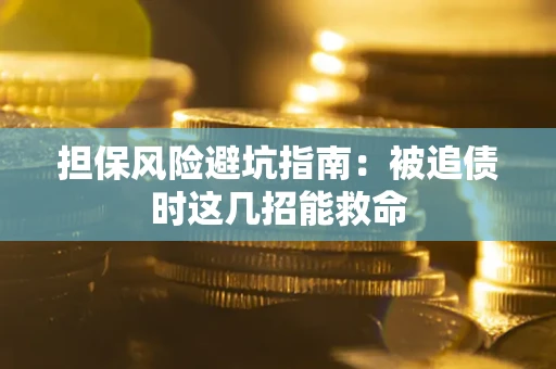 济南担保风险避坑指南：被追债时这几招能救命