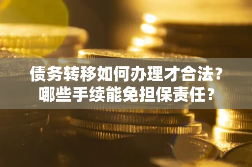济南债务转移如何办理才合法？哪些手续能免担保责任？