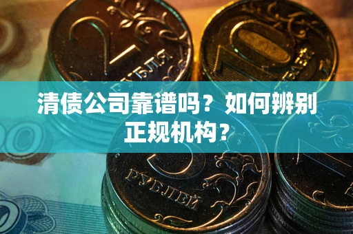 济南清债公司靠谱吗？如何辨别正规机构？