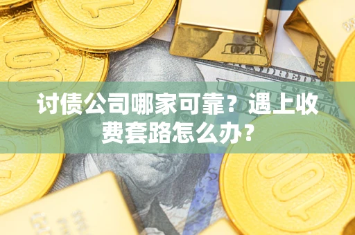 济南讨债公司哪家可靠？遇上收费套路怎么办？