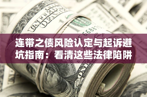 济南连带之债风险认定与起诉避坑指南：看清这些法律陷阱，避免无辜背债
