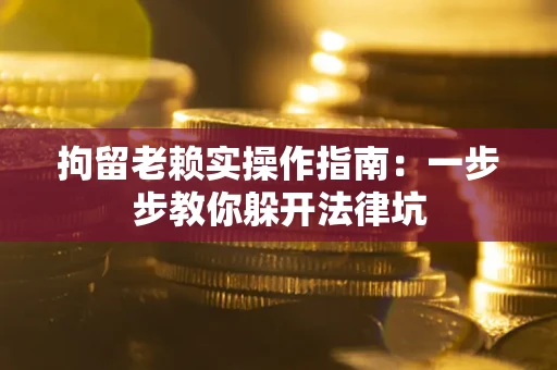 济南拘留老赖实操作指南：一步步教你躲开法律坑