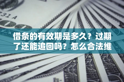 济南借条的有效期是多久？过期了还能追回吗？怎么合法维权？