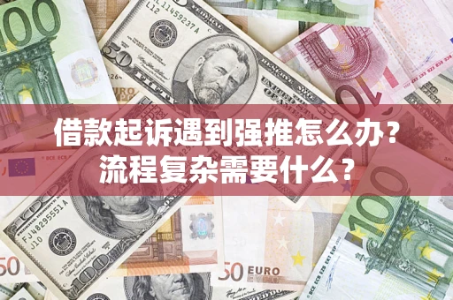 济南借款起诉遇到强推怎么办？流程复杂需要什么？