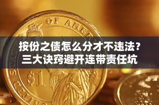 济南按份之债怎么分才不违法？三大诀窍避开连带责任坑