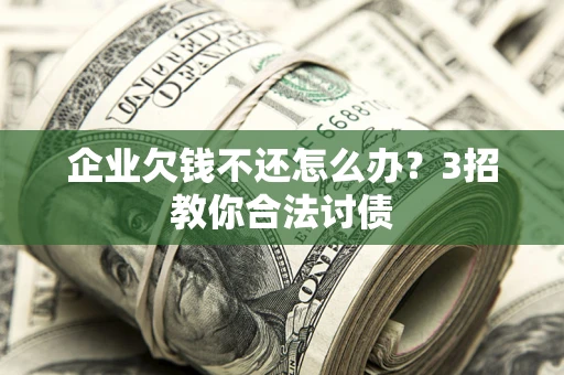 济南企业欠钱不还怎么办？3招教你合法讨债