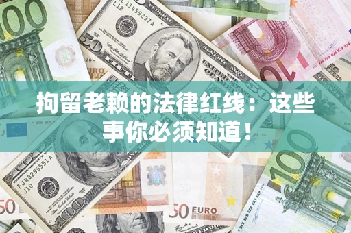 济南拘留老赖的法律红线：这些事你必须知道！