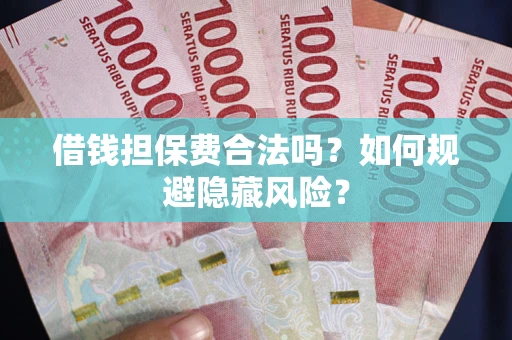 济南借钱担保费合法吗？如何规避隐藏风险？
