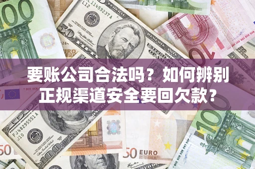 济南要账公司合法吗？如何辨别正规渠道安全要回欠款？