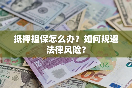 济南抵押担保怎么办？如何规避法律风险？