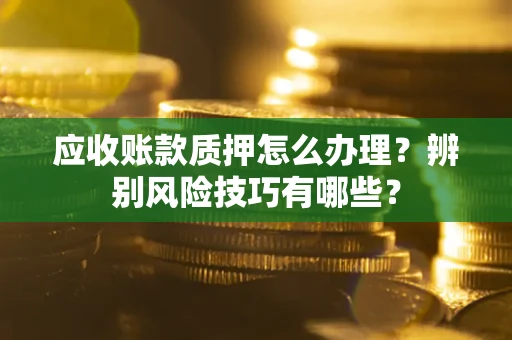 济南应收账款质押怎么办理？辨别风险技巧有哪些？