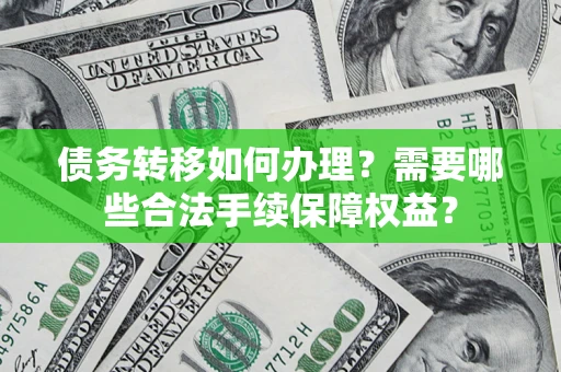 济南债务转移如何办理？需要哪些合法手续保障权益？