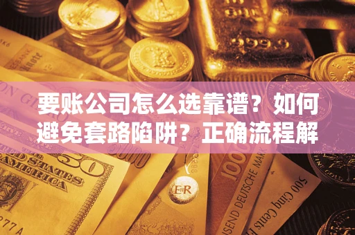 济南要账公司怎么选靠谱？如何避免套路陷阱？正确流程解析