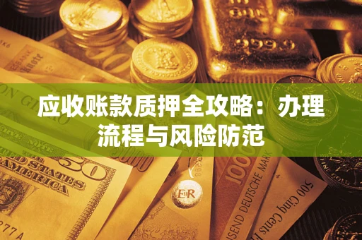 济南应收账款质押全攻略：办理流程与风险防范