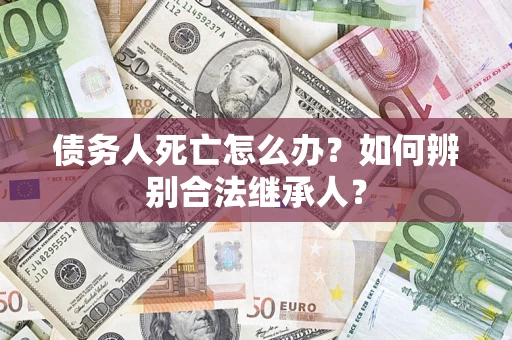 济南债务人死亡怎么办？如何辨别合法继承人？