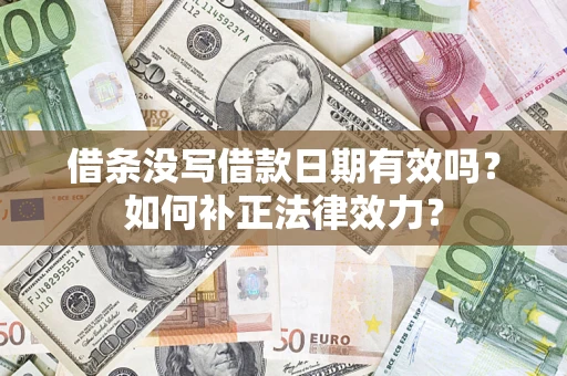 济南借条没写借款日期有效吗？如何补正法律效力？
