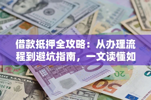 济南借款抵押全攻略：从办理流程到避坑指南，一文读懂如何安全融资