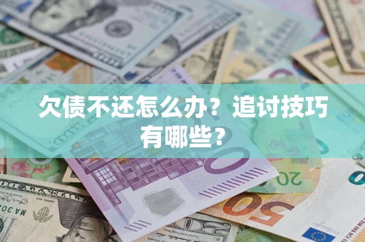 济南欠债不还怎么办？追讨技巧有哪些？