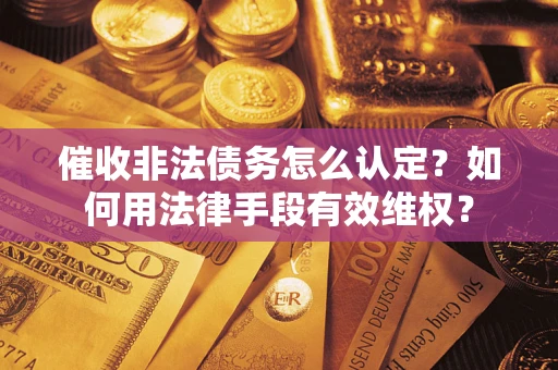 济南催收非法债务怎么认定？如何用法律手段有效维权？
