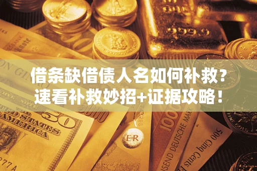 济南借条缺借债人名如何补救？速看补救妙招+证据攻略！