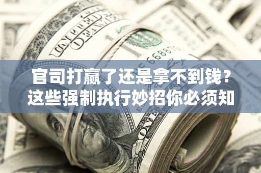 济南官司打赢了还是拿不到钱？这些强制执行妙招你必须知道