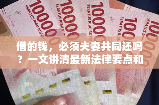 济南借的钱，必须夫妻共同还吗？一文讲清最新法律要点和避坑指南