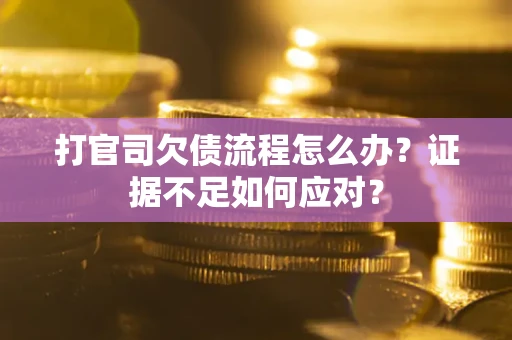 济南打官司欠债流程怎么办？证据不足如何应对？