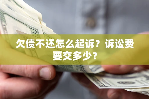 济南欠债不还怎么起诉？诉讼费要交多少？