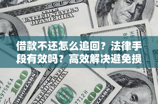 济南借款不还怎么追回？法律手段有效吗？高效解决避免损失