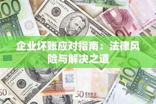 济南企业坏账应对指南：法律风险与解决之道