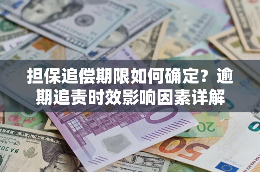 济南担保追偿期限如何确定？逾期追责时效影响因素详解