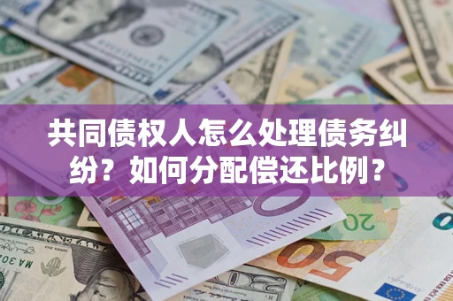 济南共同债权人怎么处理债务纠纷？如何分配偿还比例？