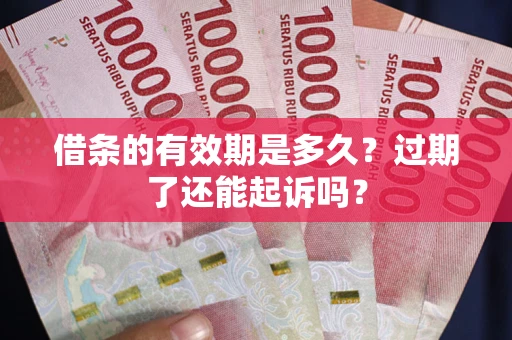 济南借条的有效期是多久？过期了还能起诉吗？