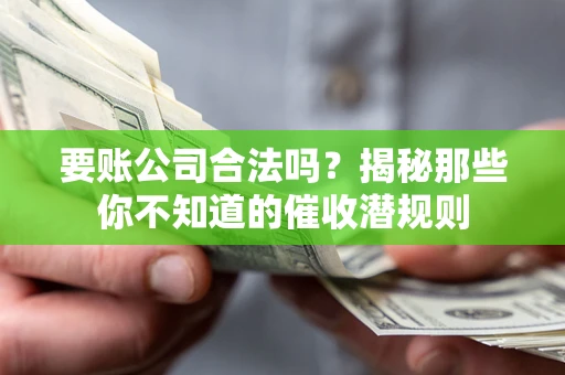 济南要账公司合法吗？揭秘那些你不知道的催收潜规则