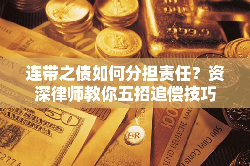 济南连带之债如何分担责任？资深律师教你五招追偿技巧