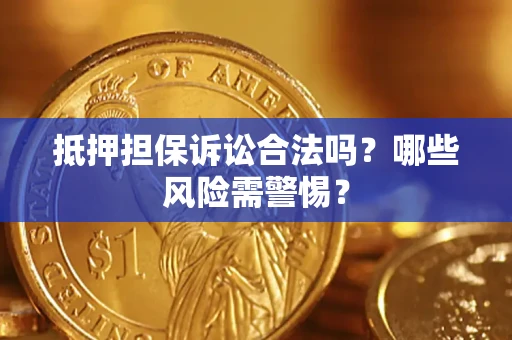 济南抵押担保诉讼合法吗？哪些风险需警惕？