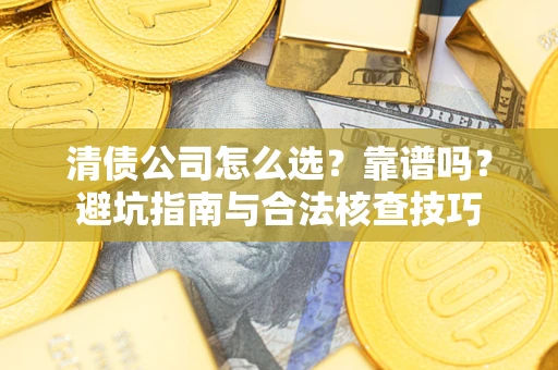 济南清债公司怎么选？靠谱吗？避坑指南与合法核查技巧