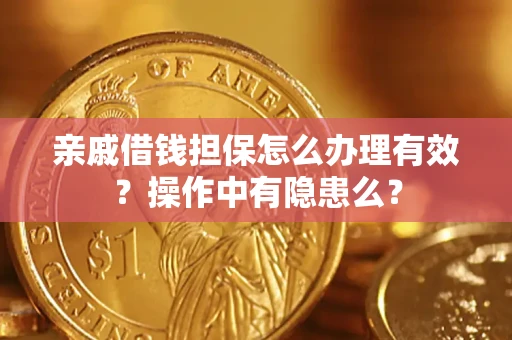 济南亲戚借钱担保怎么办理有效？操作中有隐患么？