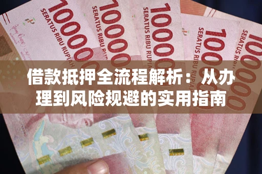济南借款抵押全流程解析：从办理到风险规避的实用指南
