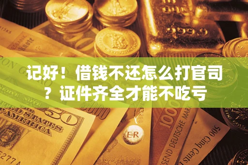 济南记好！借钱不还怎么打官司？证件齐全才能不吃亏