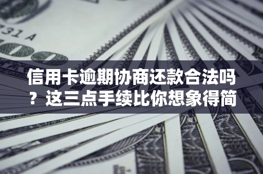 济南信用卡逾期协商还款合法吗？这三点手续比你想象得简单