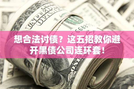 济南想合法讨债？这五招教你避开黑债公司连环套！