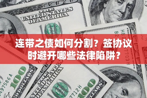 济南连带之债如何分割？签协议时避开哪些法律陷阱？