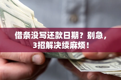济南借条没写还款日期？别急，3招解决续麻烦！