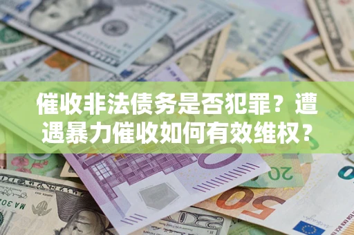 济南催收非法债务是否犯罪？遭遇暴力催收如何有效维权？