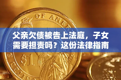 济南父亲欠债被告上法庭，子女需要担责吗？这份法律指南必须看完